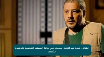 أيقونة.. عمرو عبد الجليل يسيطر على دراما السينما المصرية وكوميديا الشعب